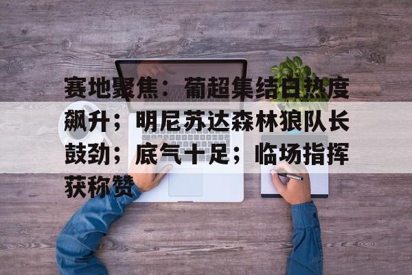 爱游戏入口赛地聚焦：葡超集结日热度飙升；明尼苏达森林狼队长鼓劲；底气十足；临场指挥获称赞的简单介绍